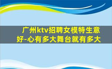 广州ktv招聘女模特生意好-心有多大舞台就有多大