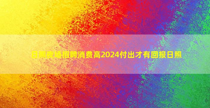 日照夜场招聘消费高2024付出才有回报日照